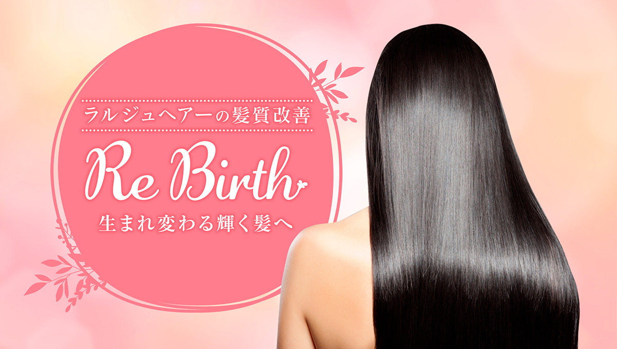 髪質改善 生まれ変わる輝く髪へ “Re Birth”